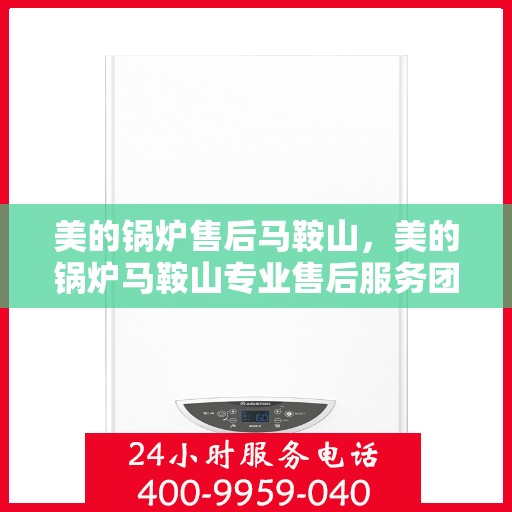 美的锅炉售后马鞍山，美的锅炉马鞍山专业售后服务团队