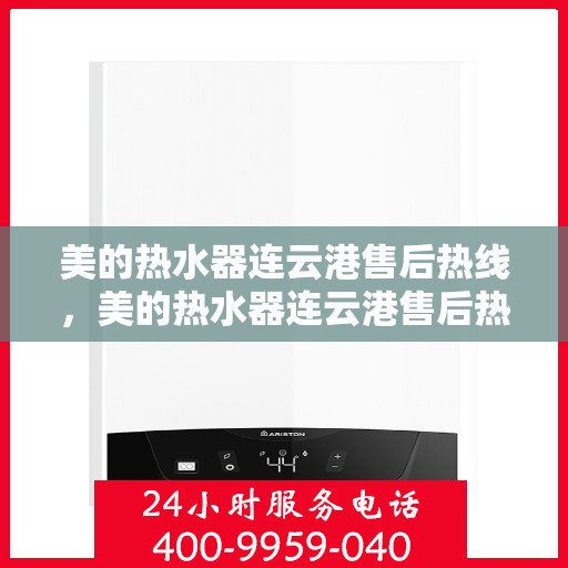 美的热水器连云港售后热线，美的热水器连云港售后热线服务专线，专业维修与咨询一站式解决方案