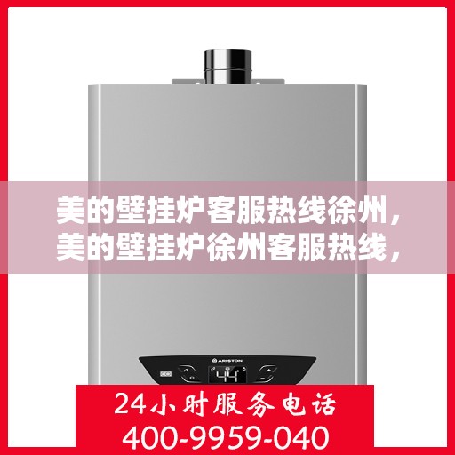 美的壁挂炉客服热线徐州，美的壁挂炉徐州客服热线，专业解答，温暖您的家