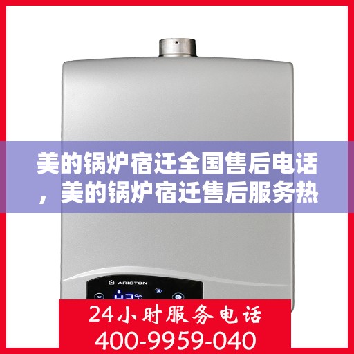 美的锅炉宿迁全国售后电话，美的锅炉宿迁售后服务热线公布