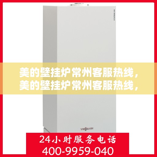 美的壁挂炉常州客服热线，美的壁挂炉常州客服热线，专业解决您的壁挂炉问题，贴心服务就在身边。