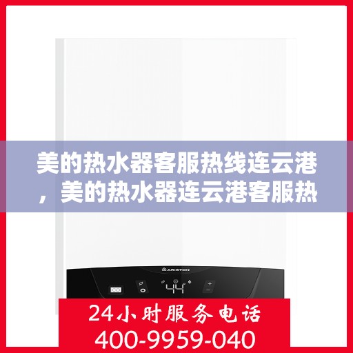 美的热水器客服热线连云港，美的热水器连云港客服热线，专业售后与解决方案一站式服务