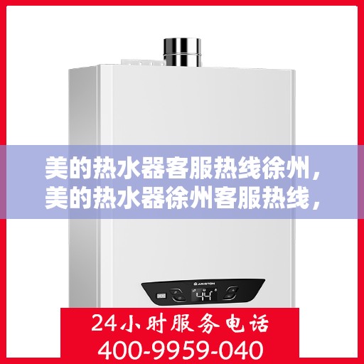 美的热水器客服热线徐州，美的热水器徐州客服热线，专业解答，温暖您的生活