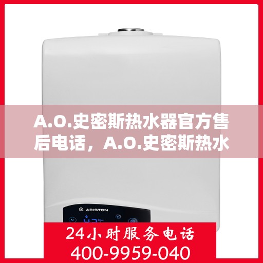 A.O.史密斯热水器官方售后电话，A.O.史密斯热水器售后服务热线及电话全攻略