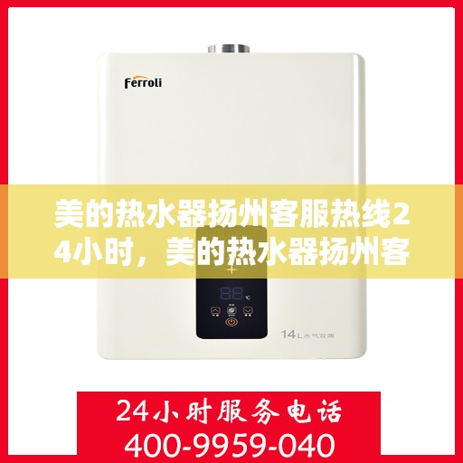 美的热水器扬州客服热线24小时，美的热水器扬州客户服务热线全天候为您服务