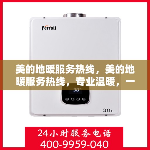 美的地暖服务热线，美的地暖服务热线，专业温暖，一触即达
