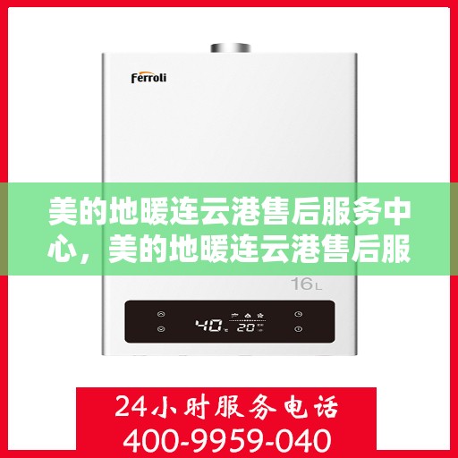 美的地暖连云港售后服务中心，美的地暖连云港售后服务中心，专业服务的温暖之选