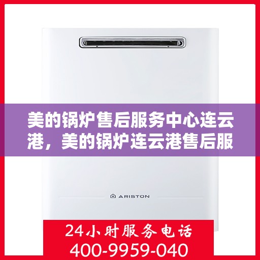 美的锅炉售后服务中心连云港，美的锅炉连云港售后服务中心，专业维修，贴心服务
