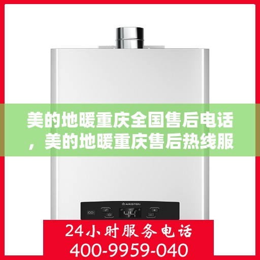 美的地暖重庆全国售后电话，美的地暖重庆售后热线服务，专业维修安装一站式解决方案