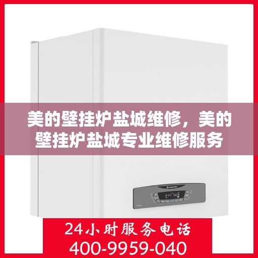 美的壁挂炉盐城维修，美的壁挂炉盐城专业维修服务