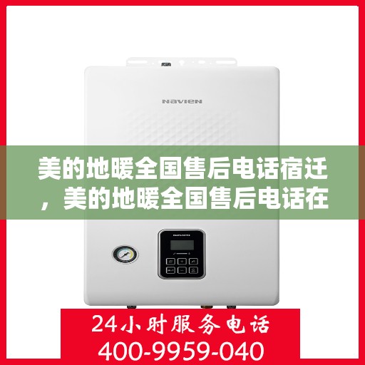 美的地暖全国售后电话宿迁，美的地暖全国售后电话在宿迁的服务网点与地暖体验解析