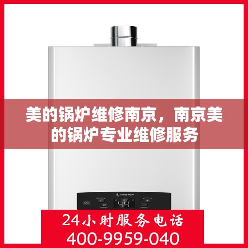 美的锅炉维修南京，南京美的锅炉专业维修服务