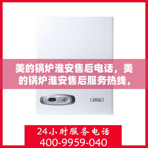 美的锅炉淮安售后电话，美的锅炉淮安售后服务热线，专业维修，快速响应！