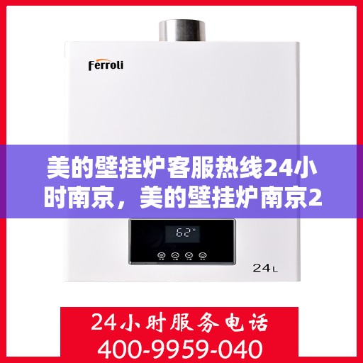 美的壁挂炉客服热线24小时南京，美的壁挂炉南京24小时客服热线，全天候服务温暖您的家