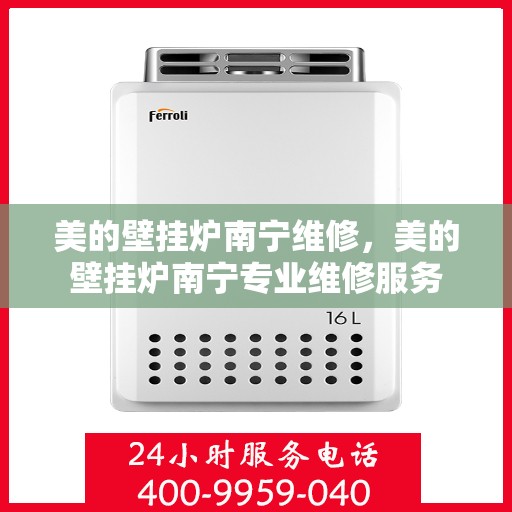美的壁挂炉南宁维修，美的壁挂炉南宁专业维修服务