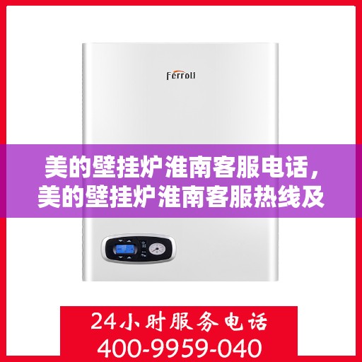 美的壁挂炉淮南客服电话，美的壁挂炉淮南客服热线及售后支持服务指南