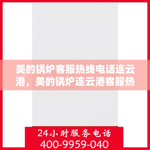 美的锅炉客服热线电话连云港，美的锅炉连云港客服热线电话，专业支持与解决方案一站式服务