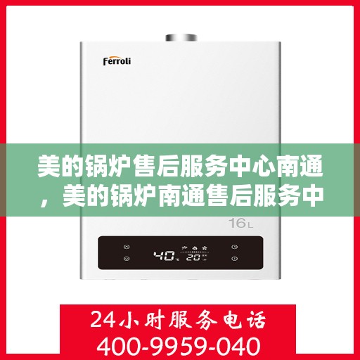 美的锅炉售后服务中心南通，美的锅炉南通售后服务中心，专业维修，贴心服务