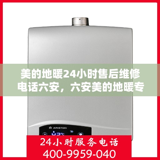 美的地暖24小时售后维修电话六安，六安美的地暖专业售后维修团队，全天候服务，专业保障，一键拨打解决所有问题！