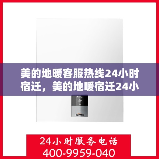 美的地暖客服热线24小时宿迁，美的地暖宿迁24小时客服热线，全天候温暖连接
