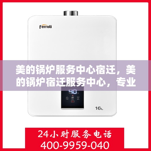 美的锅炉服务中心宿迁，美的锅炉宿迁服务中心，专业维修，品质保障