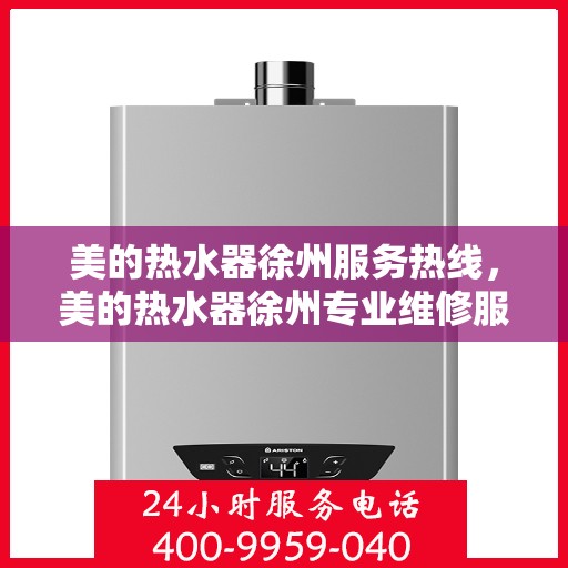 美的热水器徐州服务热线，美的热水器徐州专业维修服务热线，贴心解决您的热水问题