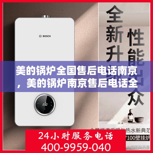 美的锅炉全国售后电话南京，美的锅炉南京售后电话全攻略，专业维修，一站式服务