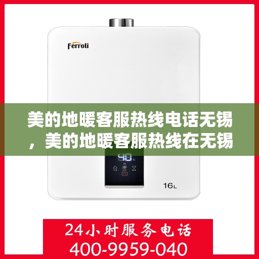美的地暖客服热线电话无锡，美的地暖客服热线在无锡，专业地暖服务，温暖您的生活
