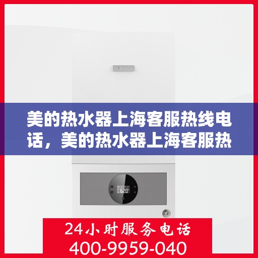 美的热水器上海客服热线电话，美的热水器上海客服热线电话——专业售后，贴心服务