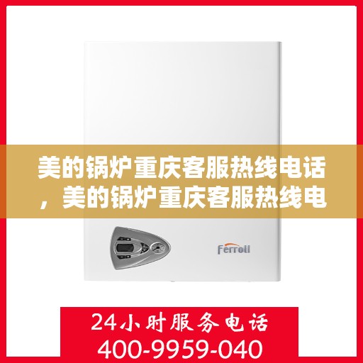 美的锅炉重庆客服热线电话，美的锅炉重庆客服热线电话——专业快捷的售后服务通道