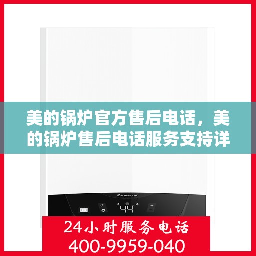 美的锅炉官方售后电话，美的锅炉售后电话服务支持详解
