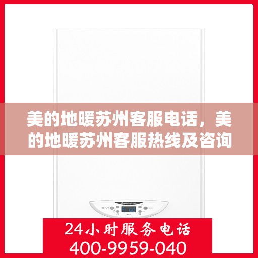 美的地暖苏州客服电话，美的地暖苏州客服热线及咨询联系方式