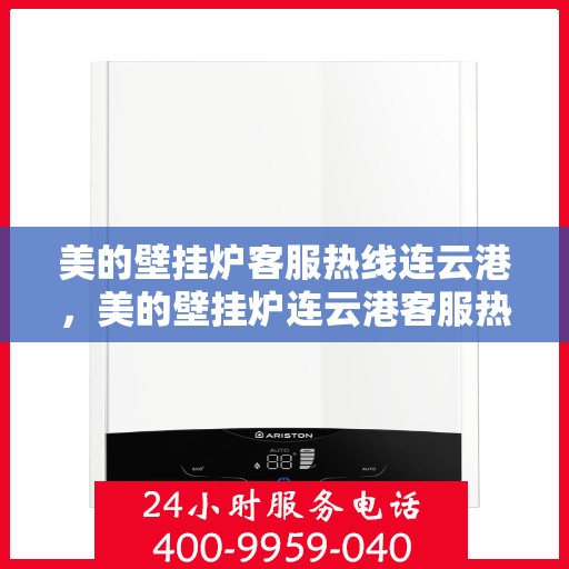 美的壁挂炉客服热线连云港，美的壁挂炉连云港客服热线专业服务，温暖您的家