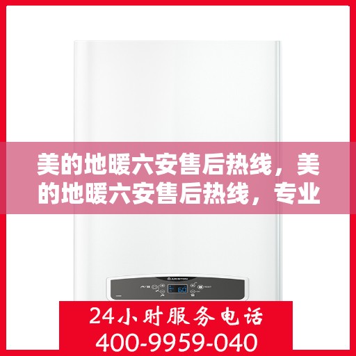 美的地暖六安售后热线，美的地暖六安售后热线，专业维修服务，温暖您的家
