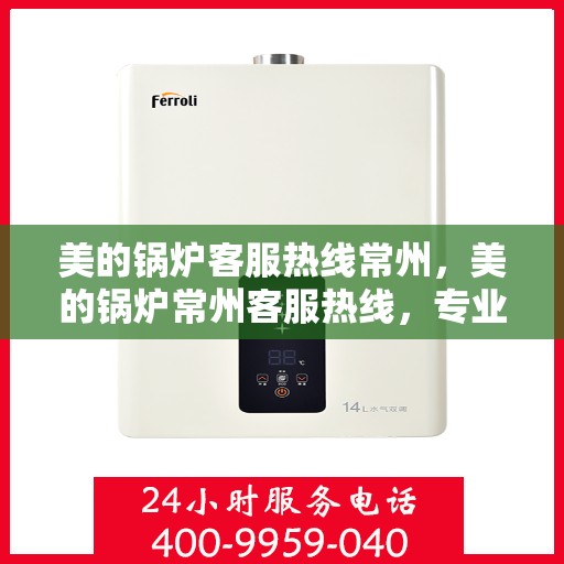 美的锅炉客服热线常州，美的锅炉常州客服热线，专业解答，贴心服务