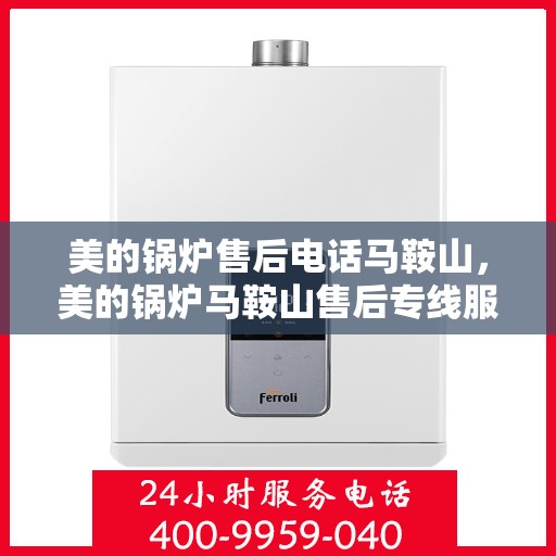 美的锅炉售后电话马鞍山，美的锅炉马鞍山售后专线服务电话