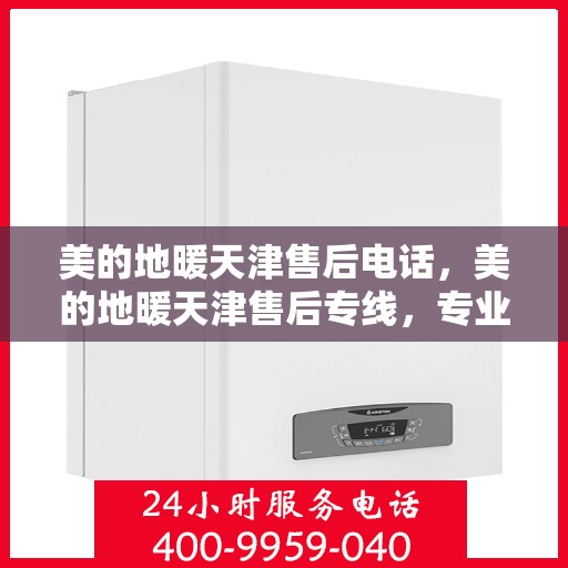美的地暖天津售后电话，美的地暖天津售后专线，专业维修、服务热线及售后支持