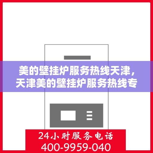 美的壁挂炉服务热线天津，天津美的壁挂炉服务热线专业支持