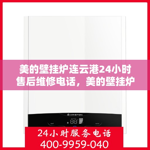 美的壁挂炉连云港24小时售后维修电话，美的壁挂炉连云港全天候售后维修服务热线