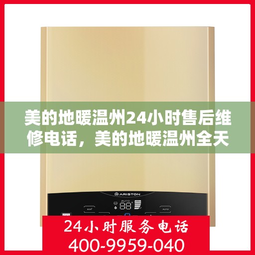 美的地暖温州24小时售后维修电话，美的地暖温州全天候售后维修服务热线