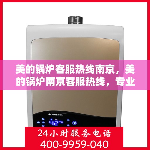 美的锅炉客服热线南京，美的锅炉南京客服热线，专业解答与售后支持