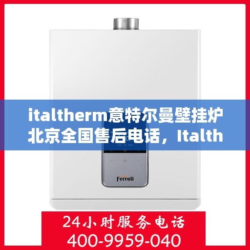 italtherm意特尔曼壁挂炉北京全国售后电话，Italtherm意特尔曼壁挂炉北京售后服务热线公布