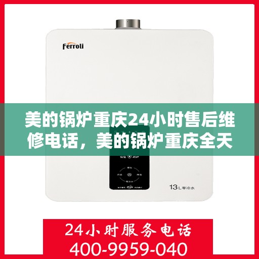 美的锅炉重庆24小时售后维修电话，美的锅炉重庆全天候售后维修热线公布
