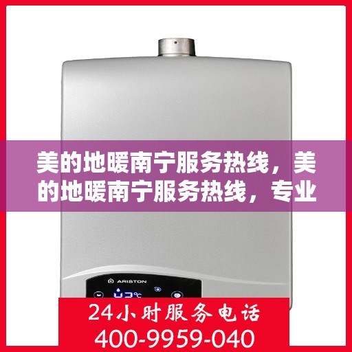 美的地暖南宁服务热线，美的地暖南宁服务热线，专业温暖，一触即达