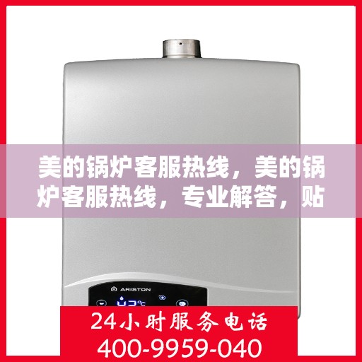 美的锅炉客服热线，美的锅炉客服热线，专业解答，贴心服务