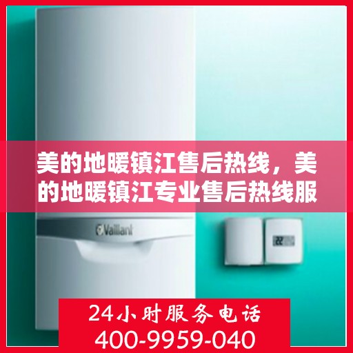 美的地暖镇江售后热线，美的地暖镇江专业售后热线服务