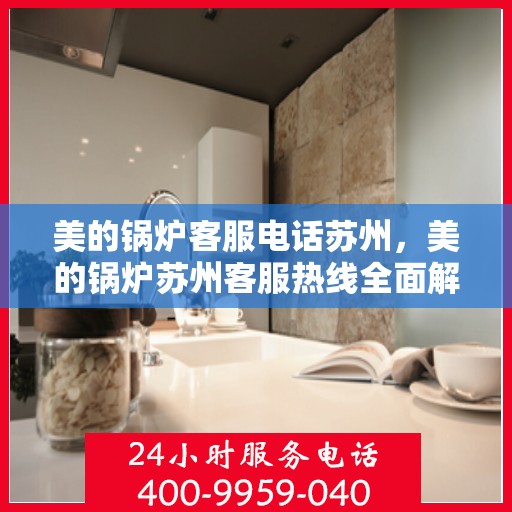 美的锅炉客服电话苏州，美的锅炉苏州客服热线全面解析