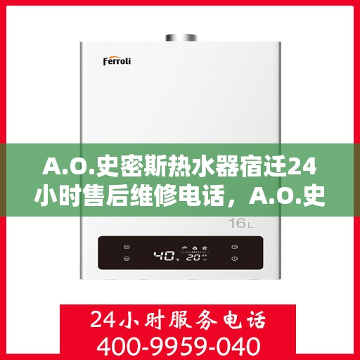 A.O.史密斯热水器宿迁24小时售后维修电话，A.O.史密斯热水器宿迁全天候售后维修服务热线公布
