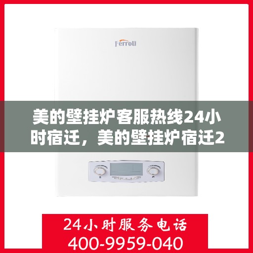 美的壁挂炉客服热线24小时宿迁，美的壁挂炉宿迁24小时客服热线全面服务