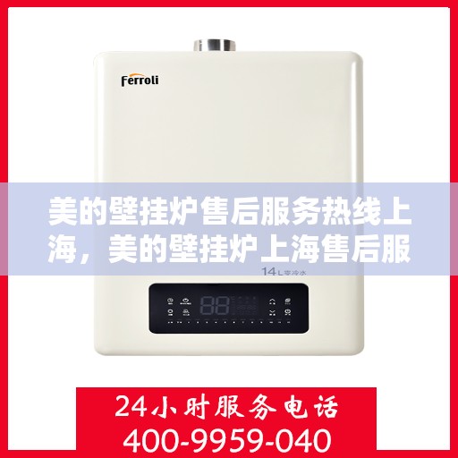 美的壁挂炉售后服务热线上海，美的壁挂炉上海售后服务热线全面支持